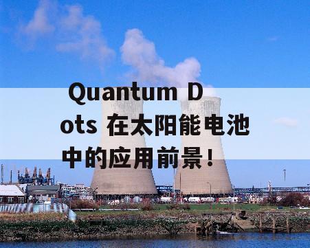  Quantum Dots 在太阳能电池中的应用前景！